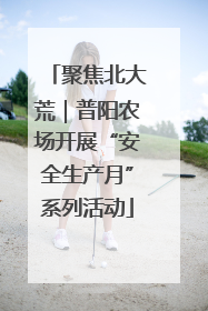 聚焦北大荒｜普阳农场开展“安全生产月”系列活动