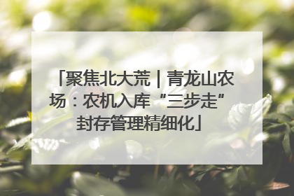 聚焦北大荒｜青龙山农场：农机入库“三步走” 封存管理精细化