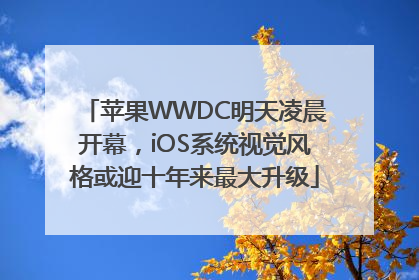苹果WWDC明天凌晨开幕，iOS系统视觉风格或迎十年来最大升级