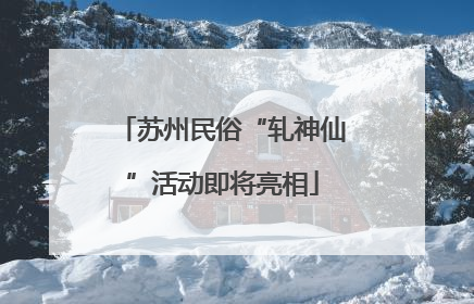 苏州民俗“轧神仙”活动即将亮相