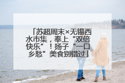 苏超周末×无锡西水市集，奉上“双倍快乐”！扬子“一口乡愁”美食别错过