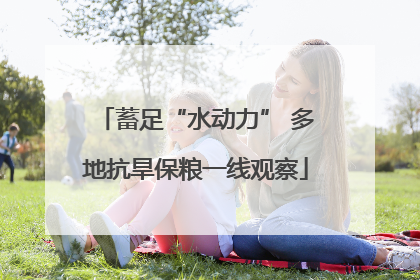 蓄足“水动力” 多地抗旱保粮一线观察