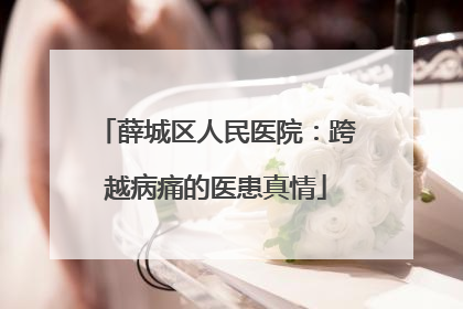 薛城区人民医院：跨越病痛的医患真情