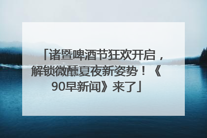 诸暨啤酒节狂欢开启，解锁微醺夏夜新姿势！《90早新闻》来了