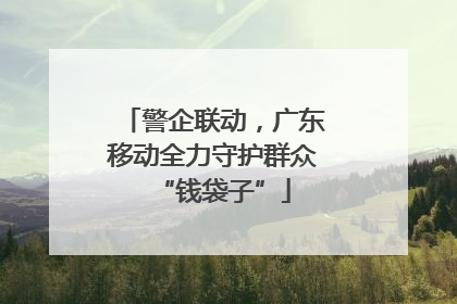 警企联动，广东移动全力守护群众“钱袋子”