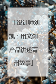 设计师刘凯：用文创产品讲述青州故事