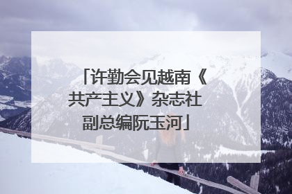 许勤会见越南《共产主义》杂志社副总编阮玉河