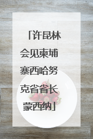 许昆林会见柬埔寨西哈努克省省长蒙西纳