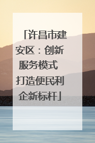 许昌市建安区：创新服务模式 打造便民利企新标杆