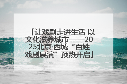 让戏剧走进生活 以文化滋养城市——2025北京·西城“百姓戏剧展演”预热开启