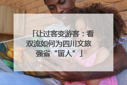 让过客变游客：看双流如何为四川文旅强省“留人”