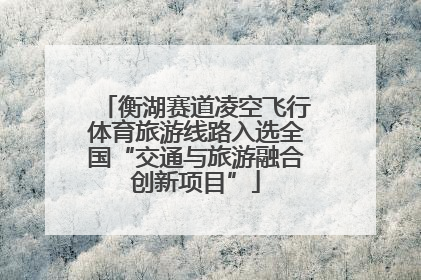 衡湖赛道凌空飞行体育旅游线路入选全国“交通与旅游融合创新项目”