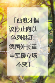 西班牙倡议停止向以色列供武 德国外长重申军援立场不变