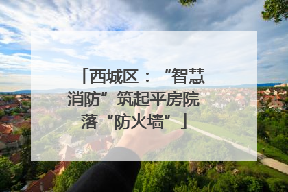 西城区：“智慧消防”筑起平房院落“防火墙”