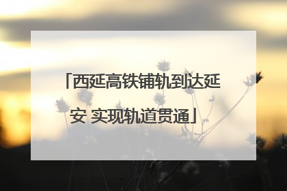 西延高铁铺轨到达延安 实现轨道贯通