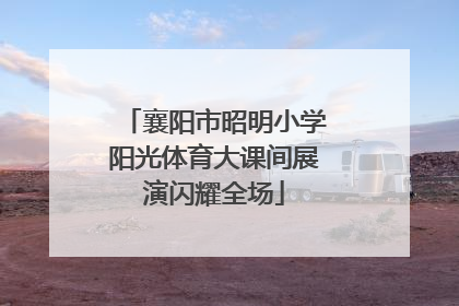 襄阳市昭明小学阳光体育大课间展演闪耀全场