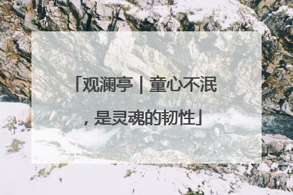 观澜亭｜童心不泯，是灵魂的韧性