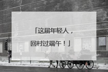 这届年轻人，回村过端午！