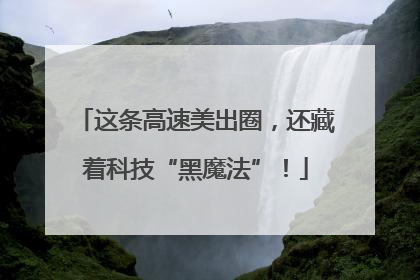 这条高速美出圈，还藏着科技“黑魔法”！