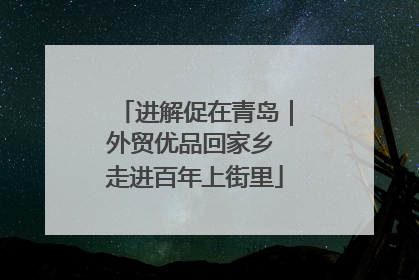 进解促在青岛｜外贸优品回家乡 走进百年上街里