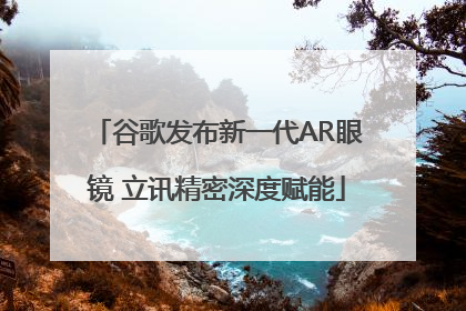 谷歌发布新一代AR眼镜 立讯精密深度赋能