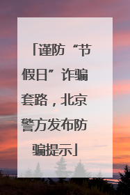谨防“节假日”诈骗套路，北京警方发布防骗提示