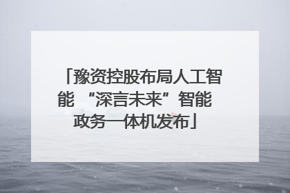 豫资控股布局人工智能 “深言未来”智能政务一体机发布
