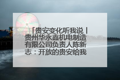 贵安变化听我说丨贵州华永鑫机电制造有限公司负责人陈新志：开放的贵安给我走出去的底气