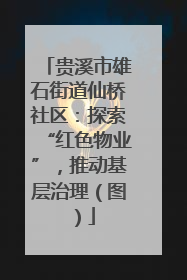贵溪市雄石街道仙桥社区：探索“红色物业”，推动基层治理（图）