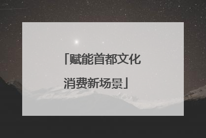 赋能首都文化消费新场景
