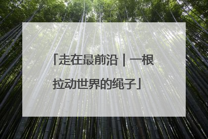 走在最前沿｜一根拉动世界的绳子