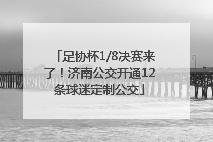 足协杯1/8决赛来了！济南公交开通12条球迷定制公交