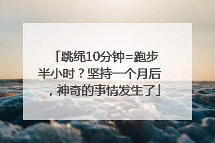 跳绳10分钟=跑步半小时？坚持一个月后，神奇的事情发生了