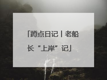 蹲点日记丨老船长“上岸”记