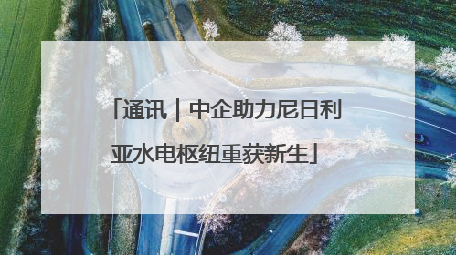 通讯｜中企助力尼日利亚水电枢纽重获新生