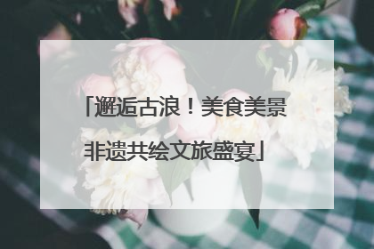 邂逅古浪！美食美景非遗共绘文旅盛宴