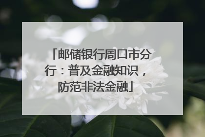 邮储银行周口市分行：普及金融知识，防范非法金融