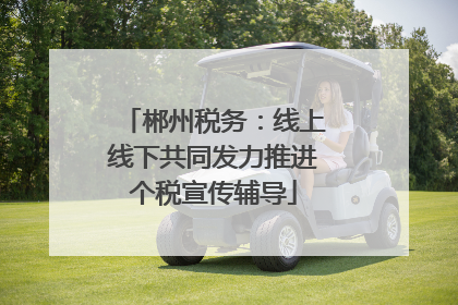 郴州税务：线上线下共同发力推进个税宣传辅导