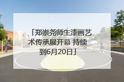郑崇尧师生漆画艺术传承展开幕 持续到6月20日