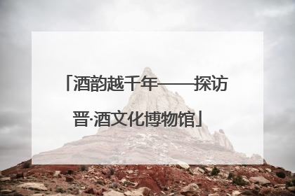 酒韵越千年——探访晋·酒文化博物馆