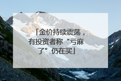 金价持续震荡，有投资者称“亏麻了”仍在买