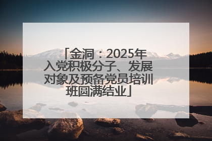 金洞：2025年入党积极分子、发展对象及预备党员培训班圆满结业