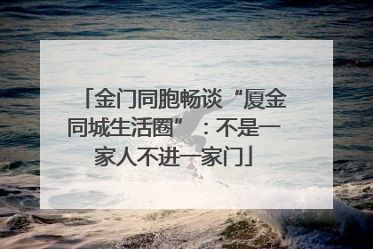 金门同胞畅谈“厦金同城生活圈”：不是一家人不进一家门