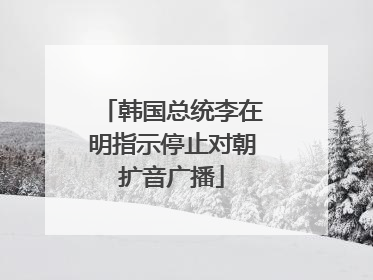 韩国总统李在明指示停止对朝扩音广播
