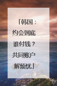 韩国：约会到底谁付钱？共同账户解烦忧