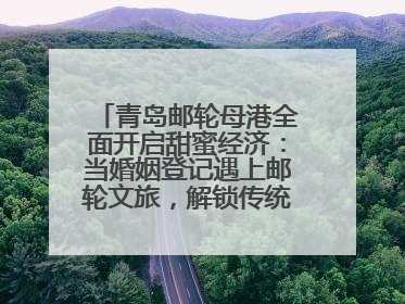 青岛邮轮母港全面开启甜蜜经济：当婚姻登记遇上邮轮文旅，解锁传统文化与现代浪漫的双重密码