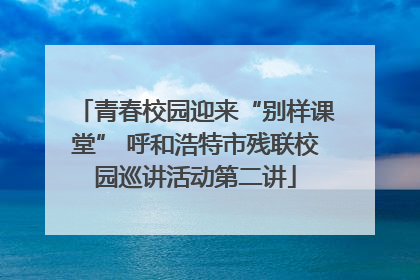 青春校园迎来“别样课堂” 呼和浩特市残联校园巡讲活动第二讲