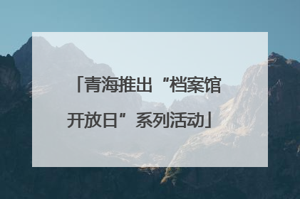 青海推出“档案馆开放日”系列活动