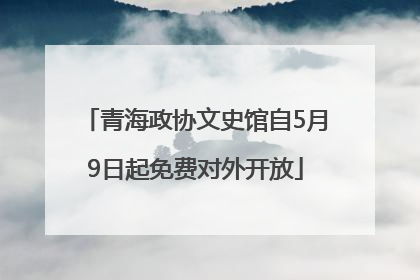 青海政协文史馆自5月9日起免费对外开放