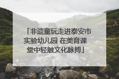 非遗童玩走进泰安市实验幼儿园 在美育课堂中轻触文化脉搏